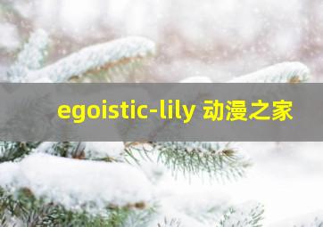 egoistic-lily 动漫之家